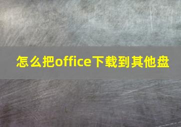 怎么把office下载到其他盘