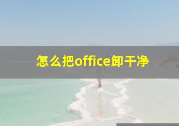 怎么把office卸干净