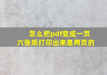 怎么把pdf变成一页六张纸打印出来是两页的