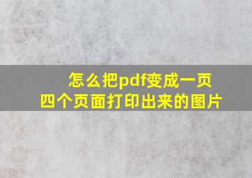 怎么把pdf变成一页四个页面打印出来的图片