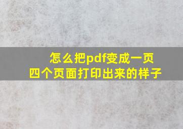 怎么把pdf变成一页四个页面打印出来的样子