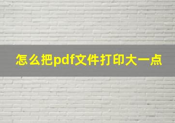 怎么把pdf文件打印大一点