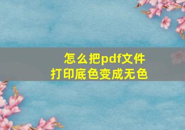 怎么把pdf文件打印底色变成无色