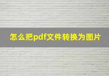 怎么把pdf文件转换为图片