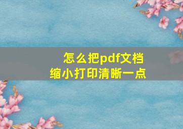 怎么把pdf文档缩小打印清晰一点