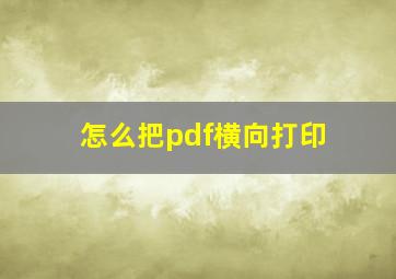 怎么把pdf横向打印