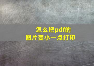 怎么把pdf的图片变小一点打印