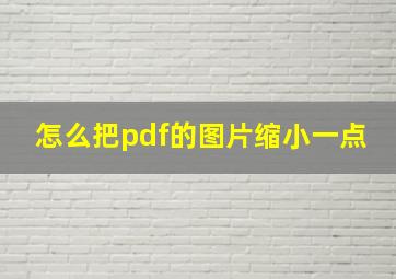 怎么把pdf的图片缩小一点