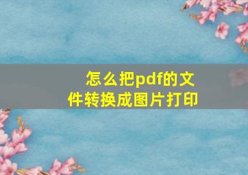 怎么把pdf的文件转换成图片打印