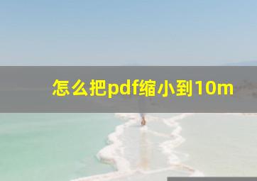 怎么把pdf缩小到10m