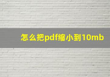 怎么把pdf缩小到10mb