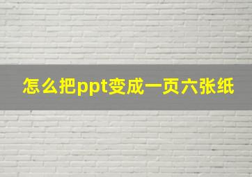 怎么把ppt变成一页六张纸