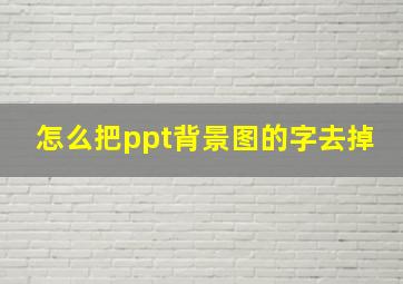 怎么把ppt背景图的字去掉