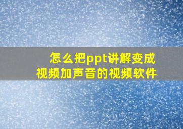 怎么把ppt讲解变成视频加声音的视频软件