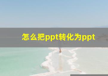 怎么把ppt转化为ppt