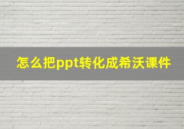 怎么把ppt转化成希沃课件