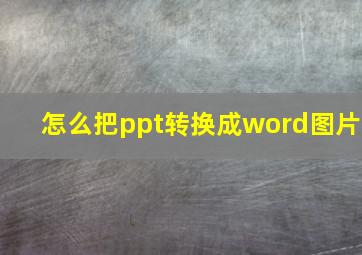 怎么把ppt转换成word图片