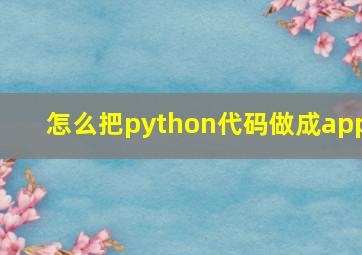 怎么把python代码做成app