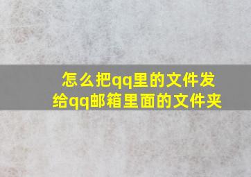 怎么把qq里的文件发给qq邮箱里面的文件夹