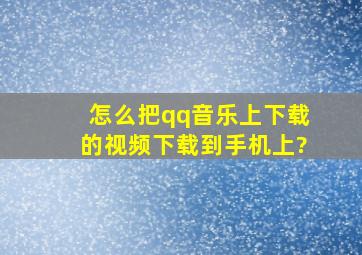 怎么把qq音乐上下载的视频下载到手机上?