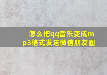 怎么把qq音乐变成mp3格式发送微信朋友圈