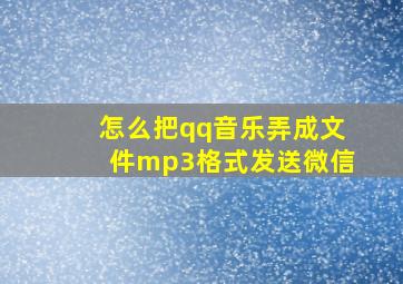 怎么把qq音乐弄成文件mp3格式发送微信