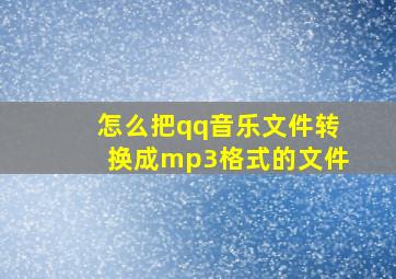 怎么把qq音乐文件转换成mp3格式的文件