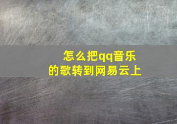 怎么把qq音乐的歌转到网易云上