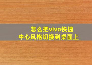 怎么把vivo快捷中心风格切换到桌面上