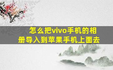 怎么把vivo手机的相册导入到苹果手机上面去