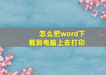 怎么把word下载到电脑上去打印