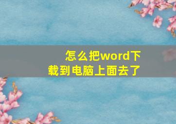 怎么把word下载到电脑上面去了