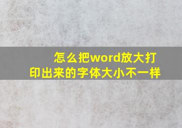 怎么把word放大打印出来的字体大小不一样