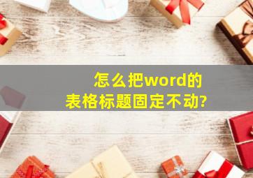 怎么把word的表格标题固定不动?