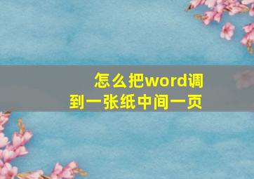 怎么把word调到一张纸中间一页