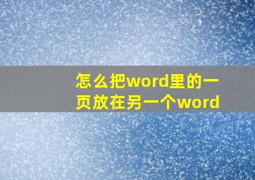 怎么把word里的一页放在另一个word