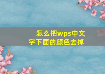 怎么把wps中文字下面的颜色去掉