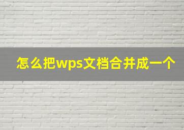 怎么把wps文档合并成一个