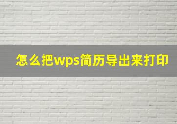 怎么把wps简历导出来打印