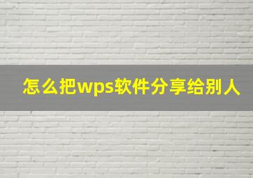 怎么把wps软件分享给别人