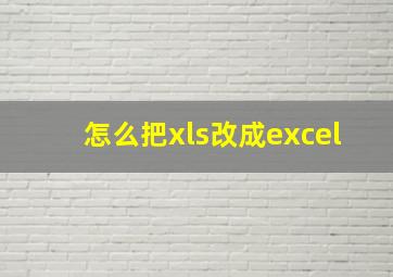 怎么把xls改成excel