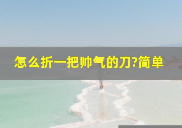 怎么折一把帅气的刀?简单