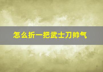 怎么折一把武士刀帅气