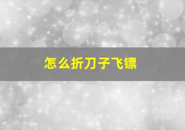 怎么折刀子飞镖