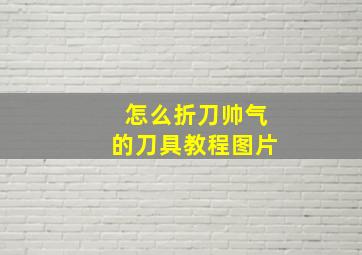 怎么折刀帅气的刀具教程图片