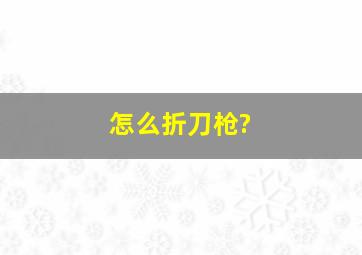 怎么折刀枪?