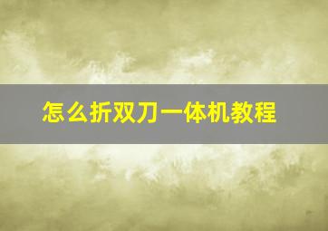 怎么折双刀一体机教程