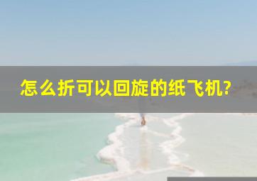 怎么折可以回旋的纸飞机?