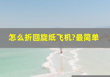 怎么折回旋纸飞机?最简单