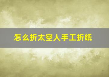 怎么折太空人手工折纸